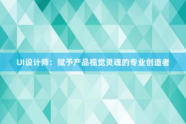 UI设计师：赋予产品视觉灵魂的专业创造者