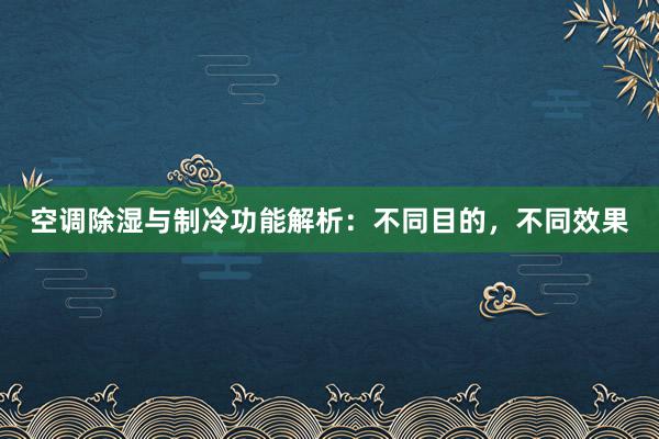 空调除湿与制冷功能解析：不同目的，不同效果