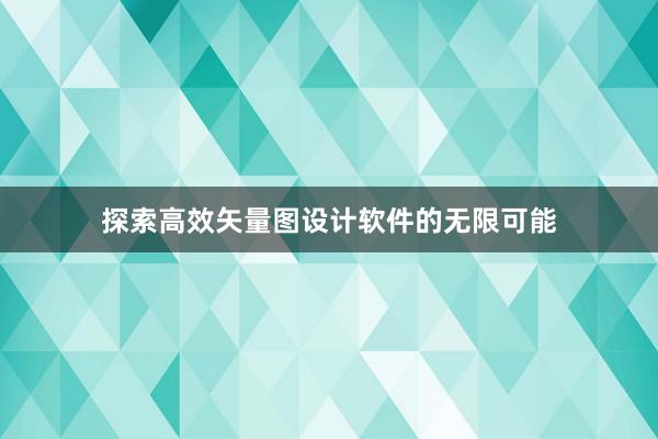 探索高效矢量图设计软件的无限可能